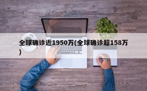 全球确诊近1950万(全球确诊超158万)