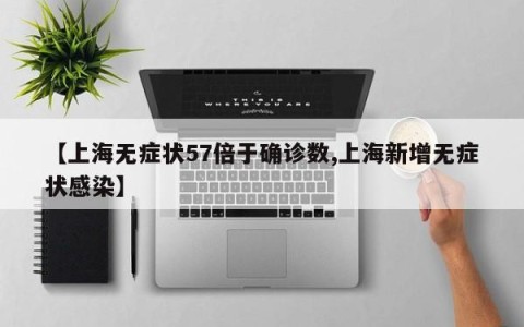 【上海无症状57倍于确诊数,上海新增无症状感染】
